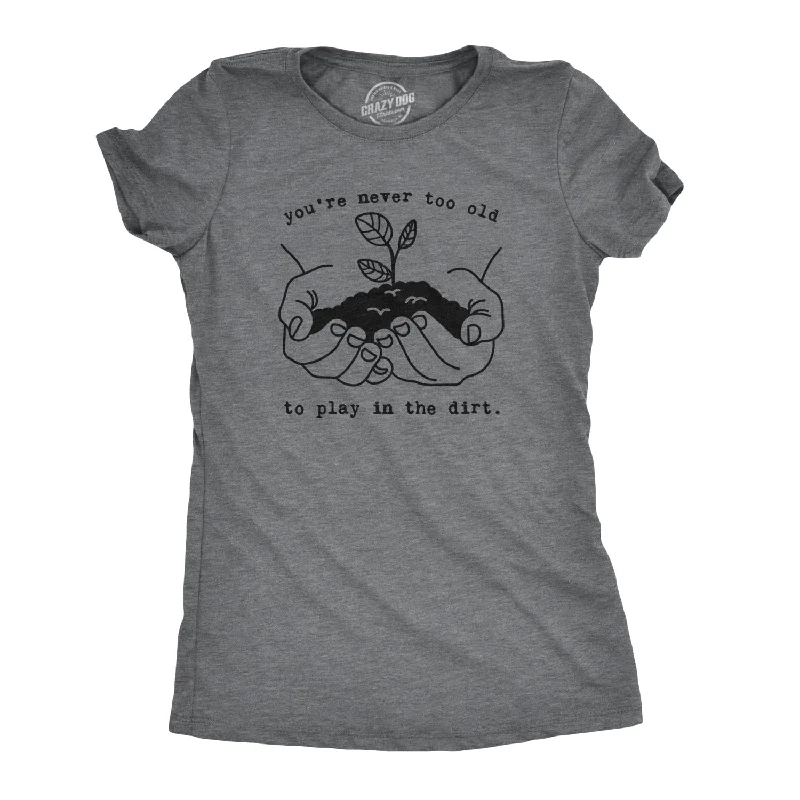  purposeYou're Never Too Old To Play In The Dirt Women's T Shirt